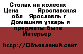 Столик на колесах › Цена ­ 700 - Ярославская обл., Ярославль г. Домашняя утварь и предметы быта » Интерьер   